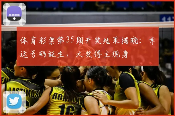 体育彩票第35期开奖结果揭晓:幸运号码诞生,大奖得主现身