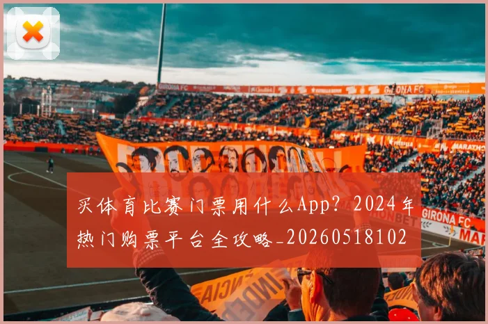 买体育比赛门票用什么App?2024年热门购票平台全攻略_20260518102923
