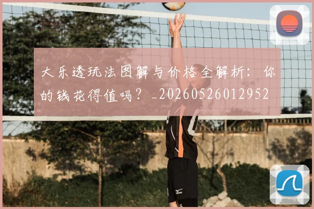 大乐透玩法图解与价格全解析:你的钱花得值吗?_20260526012952