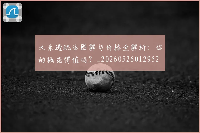 大乐透玩法图解与价格全解析:你的钱花得值吗?_20260526012952